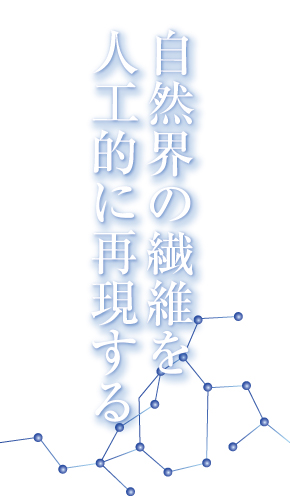 自然界の繊維を人工的に再現する